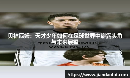 贝林厄姆：天才少年如何在足球世界中崭露头角与未来展望
