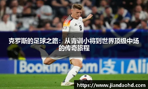 克罗斯的足球之路：从青训小将到世界顶级中场的传奇旅程