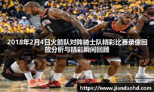 2018年2月4日火箭队对阵骑士队精彩比赛录像回放分析与精彩瞬间回顾